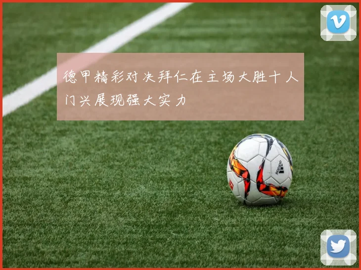 德甲精彩对决拜仁在主场大胜十人门兴展现强大实力