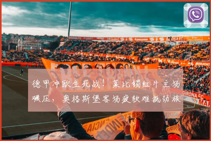 德甲冲欧生死战！莱比锡红牛主场碾压，奥格斯堡客场疲软难抵劲旅