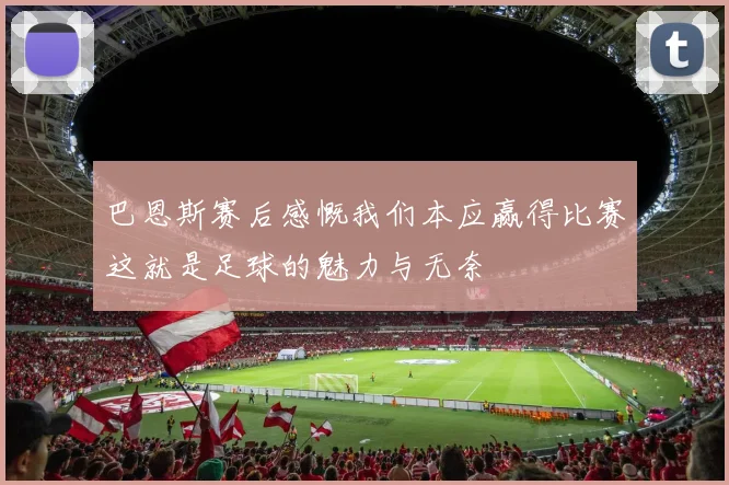 巴恩斯赛后感慨我们本应赢得比赛这就是足球的魅力与无奈